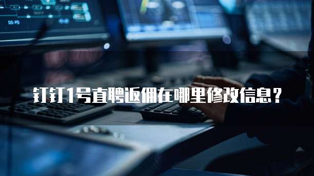 钉钉1号直聘返佣在哪里修改信息?