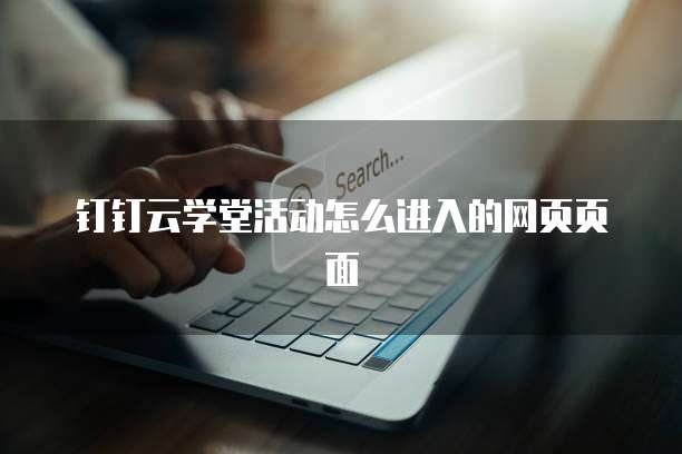 钉钉云学堂活动怎么进入的网页页面