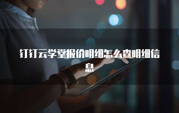 钉钉云学堂报价明细怎么查明细信息