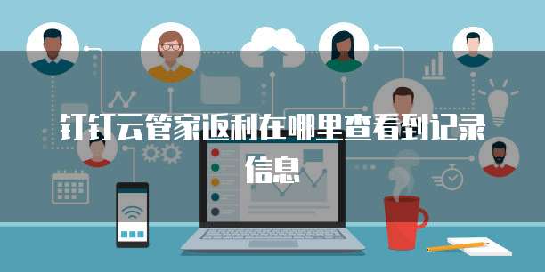 钉钉云管家返利在哪里查看到记录信息