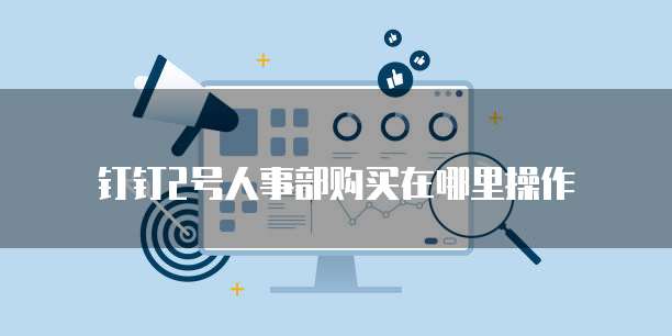 钉钉2号人事部购买在哪里操作