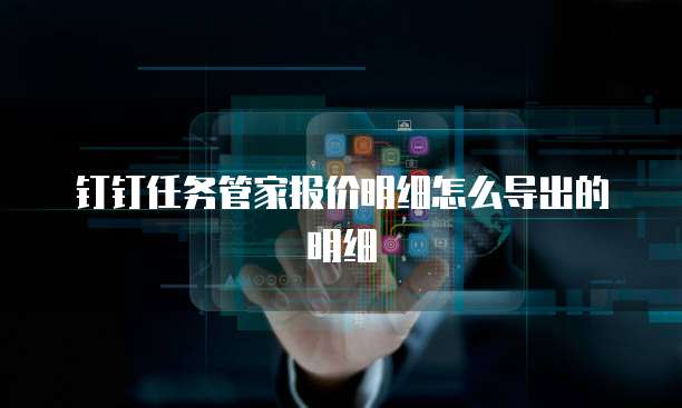 钉钉任务管家报价明细怎么导出的明细