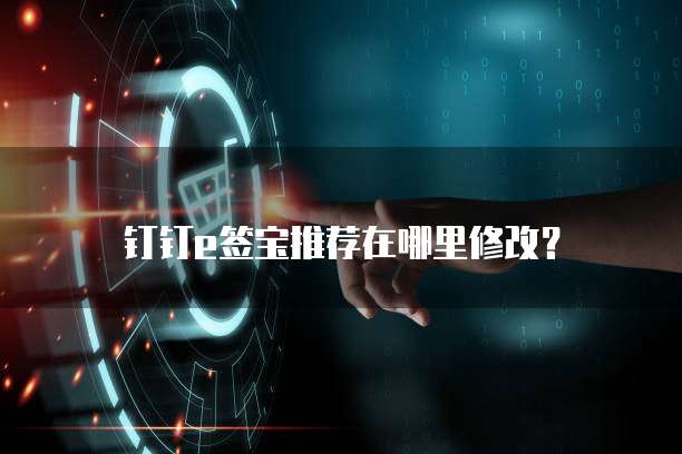 钉钉e签宝推荐在哪里修改?