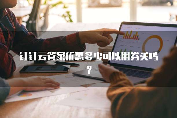 钉钉云管家优惠多少可以用券买吗?