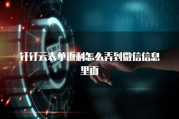 钉钉云表单返利怎么弄到微信信息里面