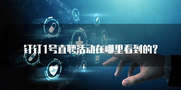 钉钉1号直聘活动在哪里看到的?