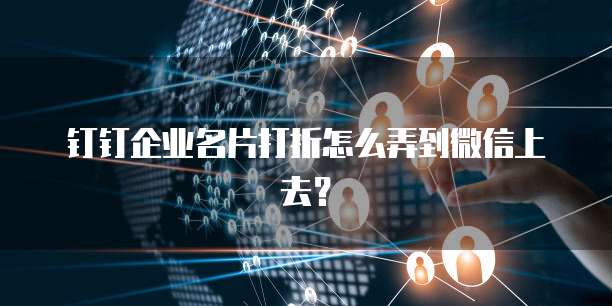 钉钉企业名片打折怎么弄到微信上去?