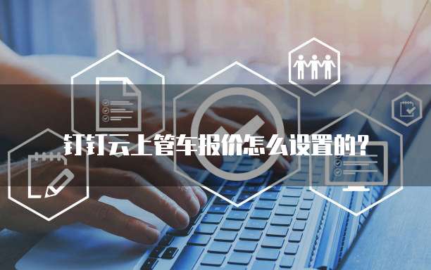 钉钉云上管车报价怎么设置的？