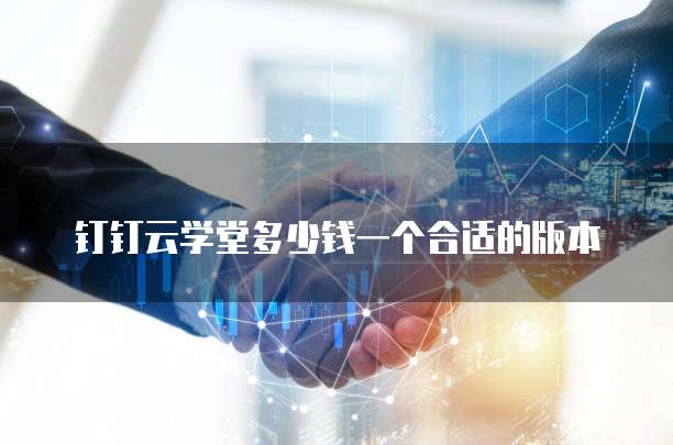 钉钉云学堂多少钱一个合适的版本