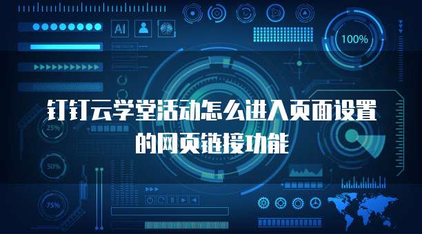 钉钉云学堂活动怎么进入页面设置的网页链接功能