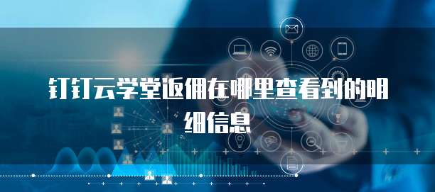 钉钉云学堂返佣在哪里查看到的明细信息