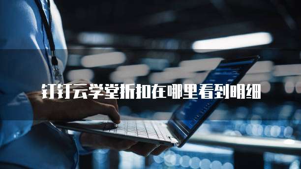 钉钉云学堂折扣在哪里看到明细