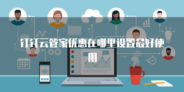 钉钉云管家优惠在哪里设置最好使用