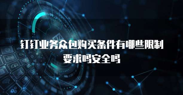 钉钉业务众包购买条件有哪些限制要求吗安全吗