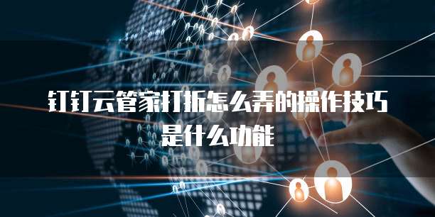 钉钉云管家打折怎么弄的操作技巧是什么功能