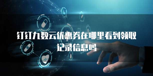 钉钉九数云优惠券在哪里看到领取记录信息吗