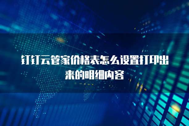 钉钉云管家价格表怎么设置打印出来的明细内容