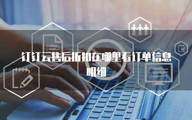 钉钉云售后折扣在哪里看订单信息明细