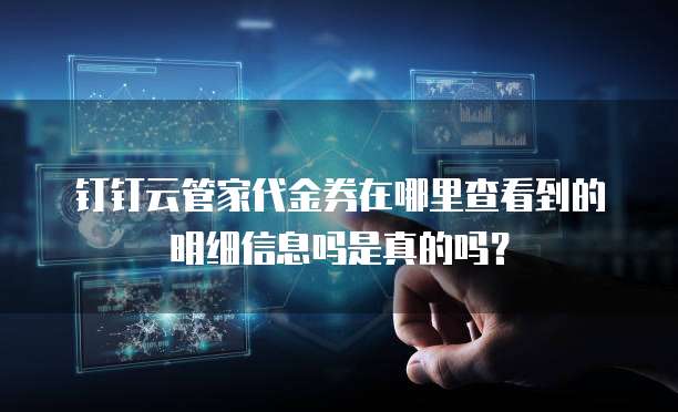 钉钉云管家代金券在哪里查看到的明细信息吗是真的吗?