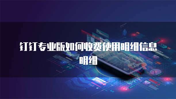 钉钉专业版如何收费使用明细信息明细