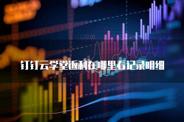 钉钉云学堂返利在哪里看记录明细