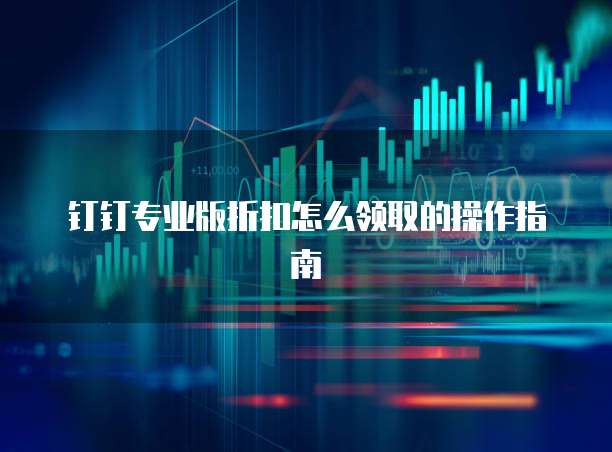 钉钉专业版折扣怎么领取的操作指南