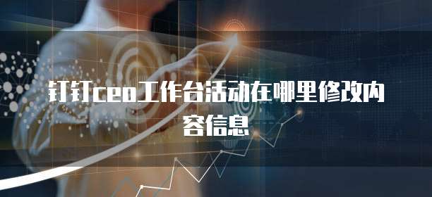钉钉CEO工作台活动在哪里修改内容信息