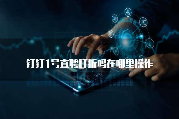 钉钉1号直聘打折吗在哪里操作