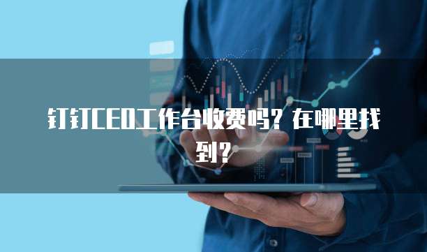 钉钉CEO工作台收费吗？在哪里找到？
