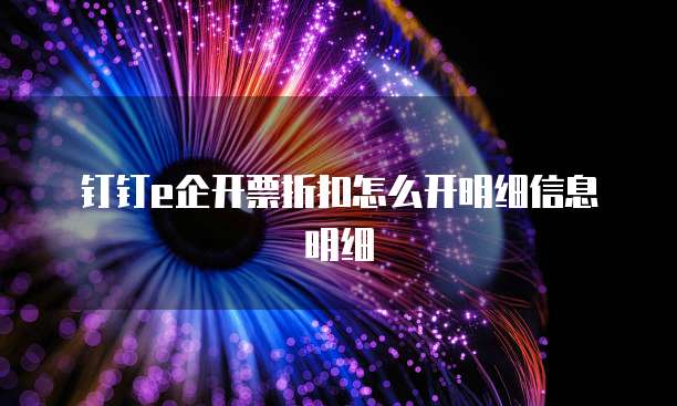 钉钉e企开票折扣怎么开明细信息明细