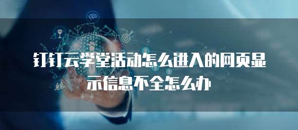 钉钉云学堂活动怎么进入的网页显示信息不全怎么办