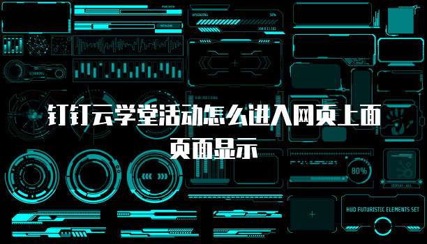 钉钉云学堂活动怎么进入网页上面页面显示