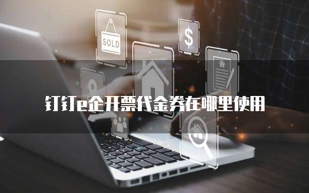 钉钉e企开票代金券在哪里使用