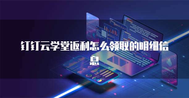 钉钉云学堂返利怎么领取的明细信息