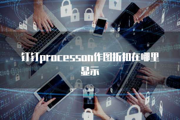 钉钉processon作图折扣在哪里显示