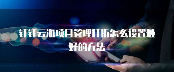 钉钉云派项目管理打折怎么设置最好的方法