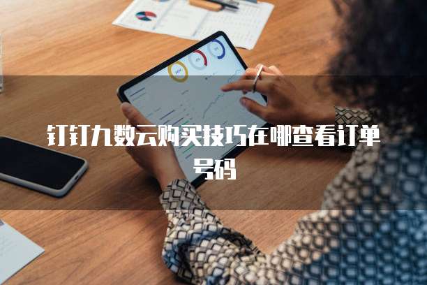 钉钉九数云购买技巧在哪查看订单号码