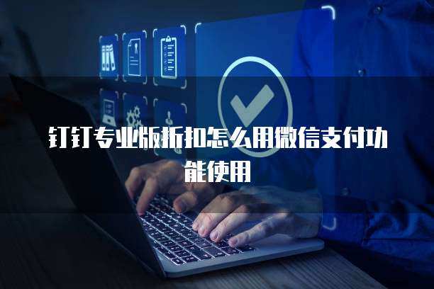 钉钉专业版折扣怎么用微信支付功能使用