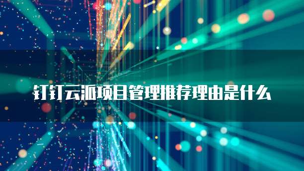 钉钉云派项目管理推荐理由是什么