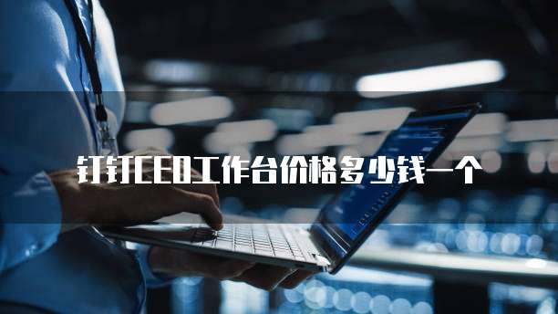 钉钉CEO工作台价格多少钱一个