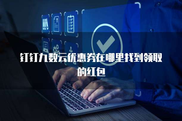 钉钉九数云优惠券在哪里找到领取的红包