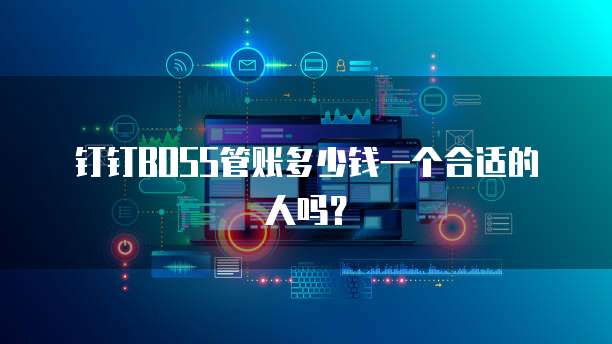 钉钉boss管账多少钱一个合适的人吗?