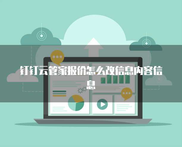 钉钉云管家报价怎么改信息内容信息