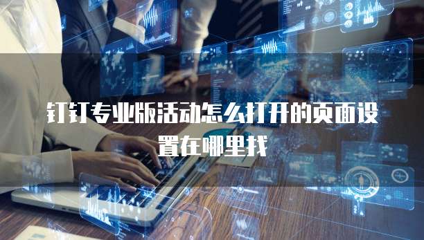 钉钉专业版活动怎么打开的页面设置在哪里找