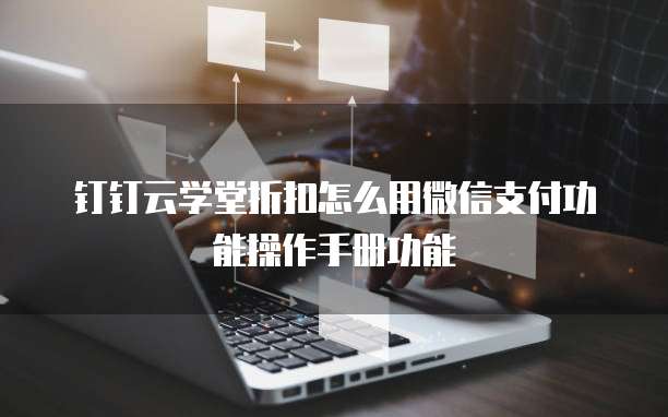 钉钉云学堂折扣怎么用微信支付功能操作手册功能