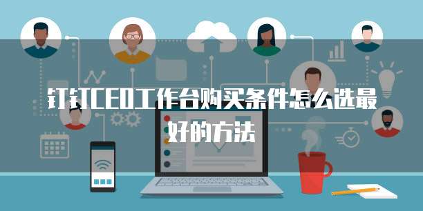 钉钉ceo工作台购买条件怎么选最好的方法