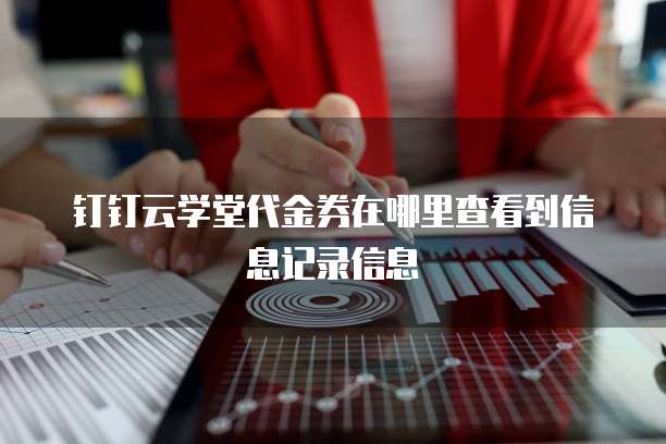 钉钉云学堂代金券在哪里查看到信息记录信息