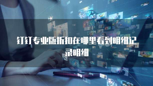 钉钉专业版折扣在哪里看到明细记录明细