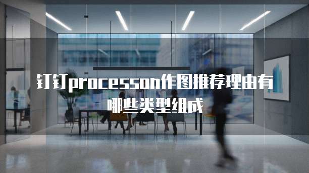 钉钉processon作图推荐理由有哪些类型组成