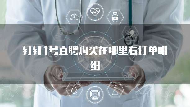 钉钉1号直聘购买在哪里看订单明细